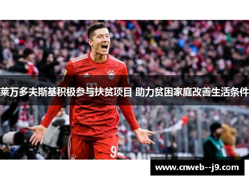 莱万多夫斯基积极参与扶贫项目 助力贫困家庭改善生活条件