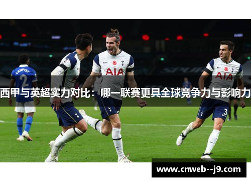 西甲与英超实力对比：哪一联赛更具全球竞争力与影响力