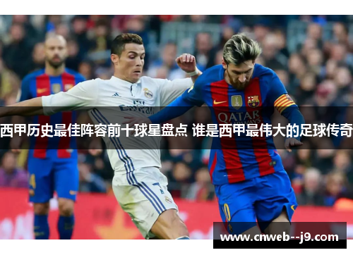 西甲历史最佳阵容前十球星盘点 谁是西甲最伟大的足球传奇 西甲历史最佳阵容前十球星盘点 谁是西甲最伟大的足球传奇