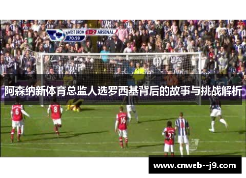 阿森纳新体育总监人选罗西基背后的故事与挑战解析