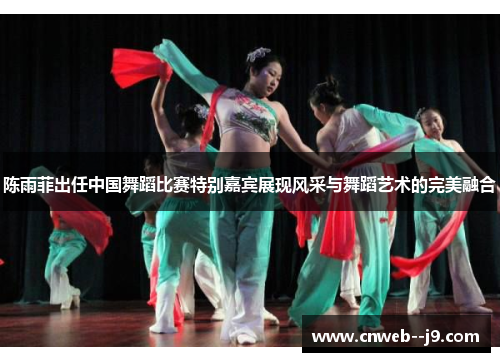 陈雨菲出任中国舞蹈比赛特别嘉宾展现风采与舞蹈艺术的完美融合