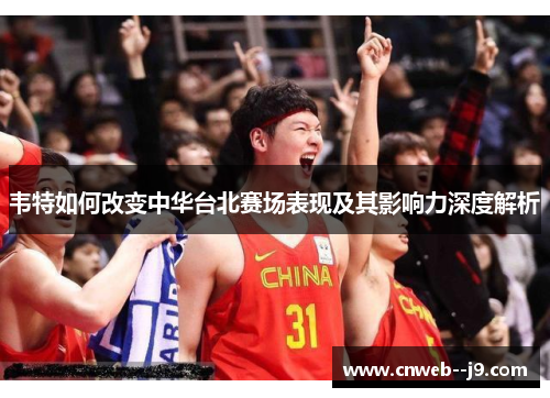 韦特如何改变中华台北赛场表现及其影响力深度解析 韦特如何改变中华台北赛场表现及其影响力深度解析