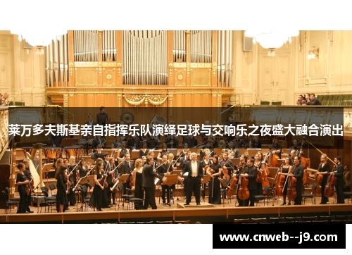 莱万多夫斯基亲自指挥乐队演绎足球与交响乐之夜盛大融合演出 莱万多夫斯基亲自指挥乐队演绎足球与交响乐之夜盛大融合演出