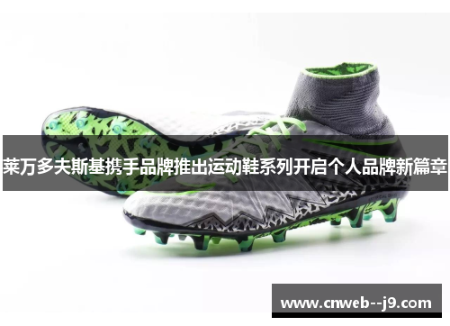 莱万多夫斯基携手品牌推出运动鞋系列开启个人品牌新篇章