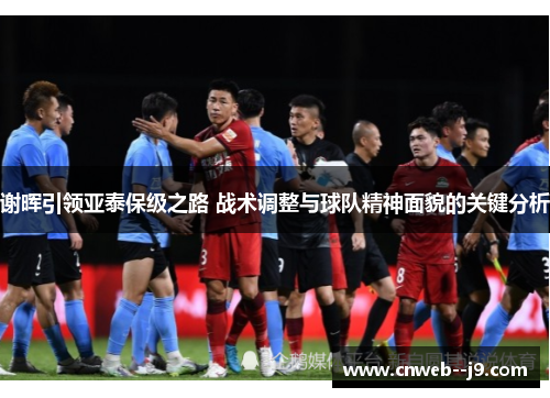 谢晖引领亚泰保级之路 战术调整与球队精神面貌的关键分析