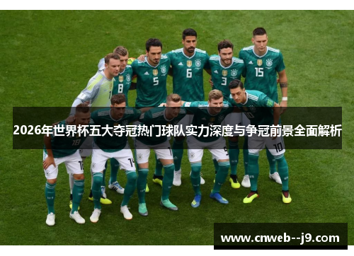 2026年世界杯五大夺冠热门球队实力深度与争冠前景全面解析 2026年世界杯五大夺冠热门球队实力深度与争冠前景全面解析