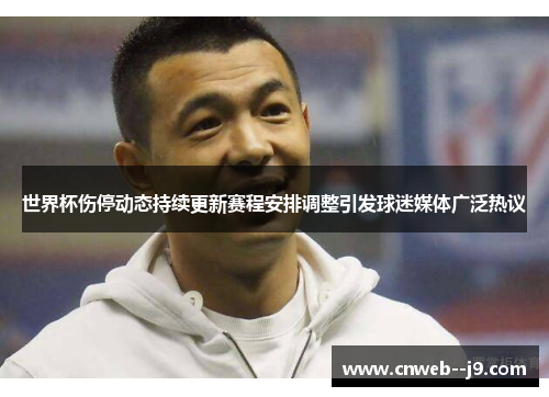 世界杯伤停动态持续更新赛程安排调整引发球迷媒体广泛热议