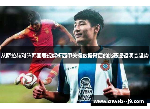 从萨拉赫对阵韩国表现解析西甲关键数据背后的比赛逻辑演变趋势