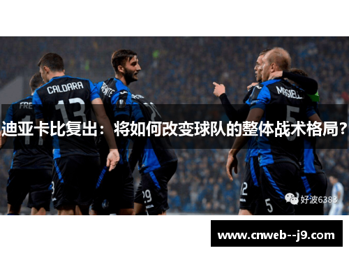 迪亚卡比复出：将如何改变球队的整体战术格局？