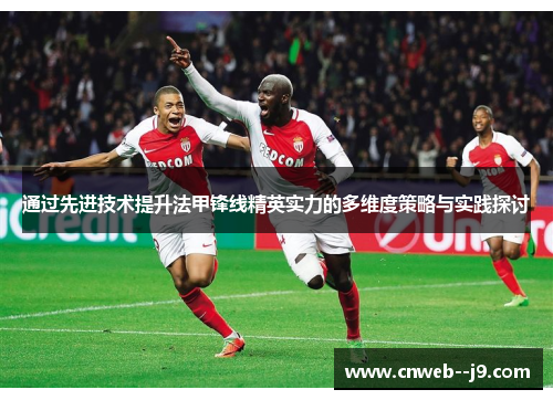 通过先进技术提升法甲锋线精英实力的多维度策略与实践探讨