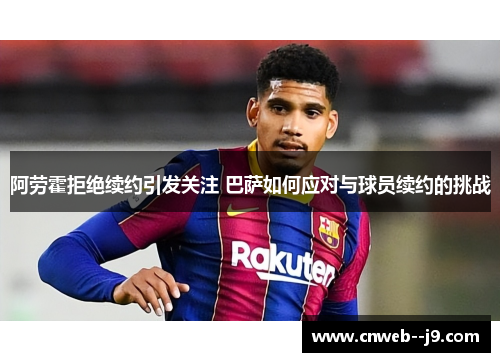 阿劳霍拒绝续约引发关注 巴萨如何应对与球员续约的挑战