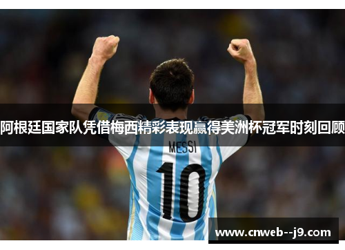 阿根廷国家队凭借梅西精彩表现赢得美洲杯冠军时刻回顾