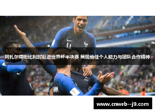 阿扎尔领衔比利时挺进世界杯半决赛 展现绝佳个人能力与团队合作精神