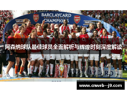 阿森纳球队最佳球员全面解析与辉煌时刻深度解读