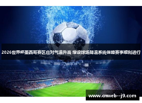 2026世界杯墨西哥赛区应对气温升高 增设球场降温系统保障赛事顺利进行