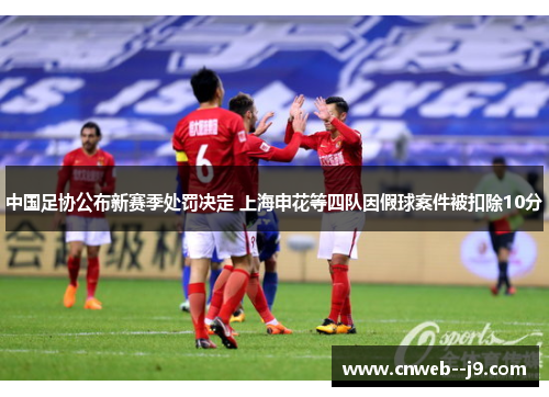 中国足协公布新赛季处罚决定 上海申花等四队因假球案件被扣除10分 中国足协公布新赛季处罚决定 上海申花等四队因假球案件被扣除10分