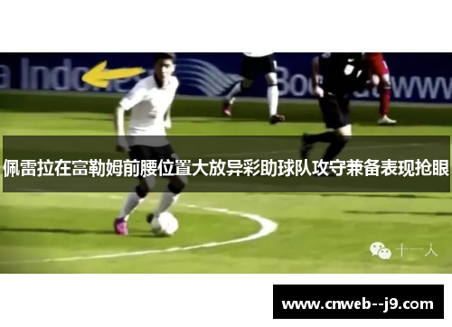 佩雷拉在富勒姆前腰位置大放异彩助球队攻守兼备表现抢眼