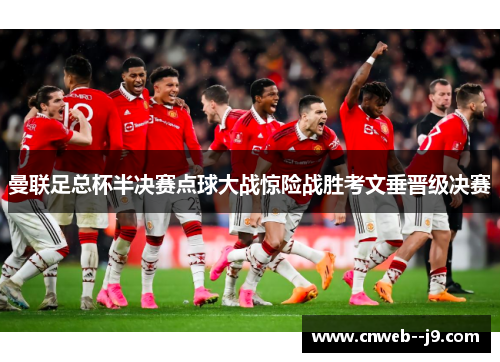 曼联足总杯半决赛点球大战惊险战胜考文垂晋级决赛