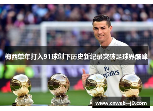 梅西单年打入91球创下历史新纪录突破足球界巅峰 梅西单年打入91球创下历史新纪录突破足球界巅峰