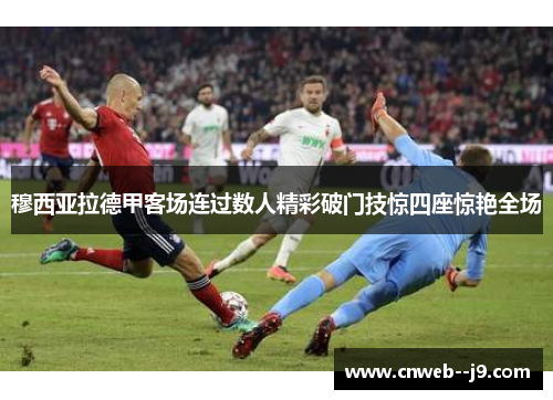穆西亚拉德甲客场连过数人精彩破门技惊四座惊艳全场 穆西亚拉德甲客场连过数人精彩破门技惊四座惊艳全场