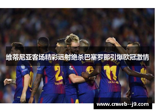 维蒂尼亚客场精彩远射绝杀巴塞罗那引爆欧冠激情