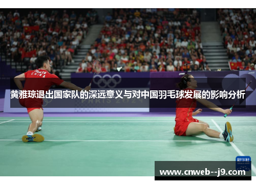 黄雅琼退出国家队的深远意义与对中国羽毛球发展的影响分析