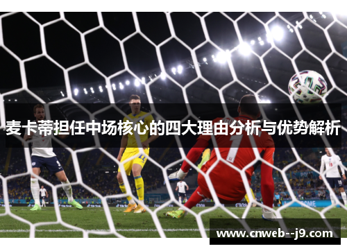 麦卡蒂担任中场核心的四大理由分析与优势解析