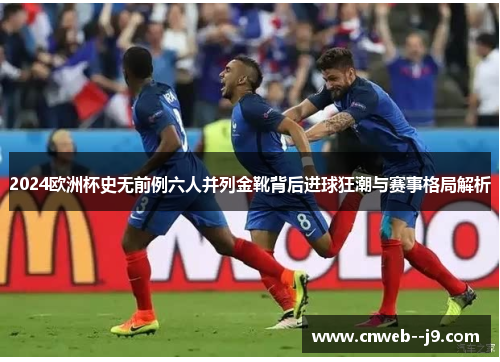 2024欧洲杯史无前例六人并列金靴背后进球狂潮与赛事格局解析