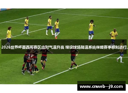 2026世界杯墨西哥赛区应对气温升高 增设球场降温系统保障赛事顺利进行