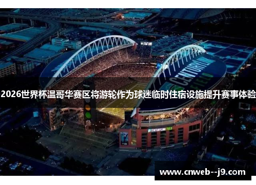 2026世界杯温哥华赛区将游轮作为球迷临时住宿设施提升赛事体验