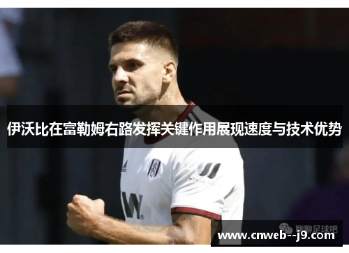 伊沃比在富勒姆右路发挥关键作用展现速度与技术优势