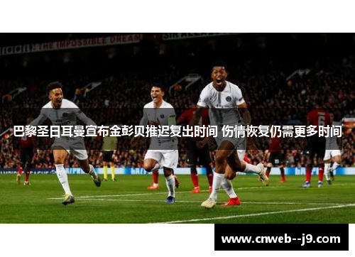 巴黎圣日耳曼宣布金彭贝推迟复出时间 伤情恢复仍需更多时间
