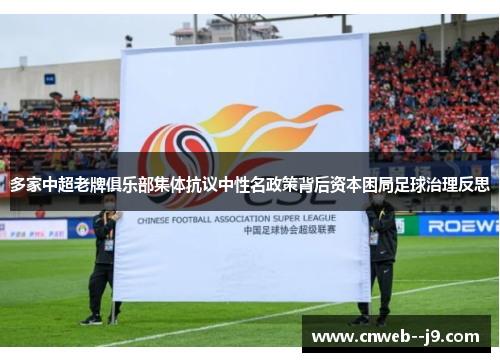 多家中超老牌俱乐部集体抗议中性名政策背后资本困局足球治理反思 多家中超老牌俱乐部集体抗议中性名政策背后资本困局足球治理反思