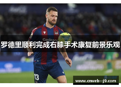 罗德里顺利完成右膝手术康复前景乐观