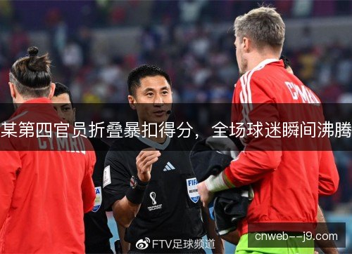某第四官员折叠暴扣得分,全场球迷瞬间沸腾 某第四官员折叠暴扣得分,全场球迷瞬间沸腾