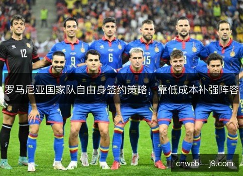 罗马尼亚国家队自由身签约策略，靠低成本补强阵容
