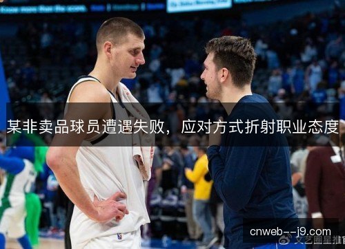 某非卖品球员遭遇失败，应对方式折射职业态度