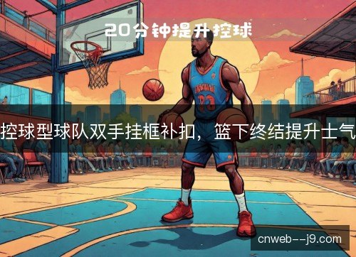 控球型球队双手挂框补扣，篮下终结提升士气