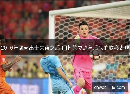 2016年顾超出击失误之后 门将的复盘与后来的联赛表现