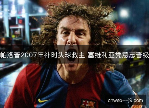 帕洛普2007年补时头球救主 塞维利亚凭意志晋级 帕洛普2007年补时头球救主 塞维利亚凭意志晋级